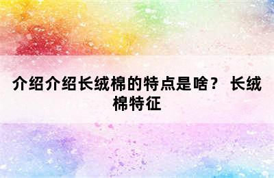 介绍介绍长绒棉的特点是啥？ 长绒棉特征